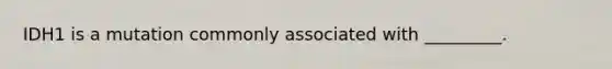 IDH1 is a mutation commonly associated with _________.