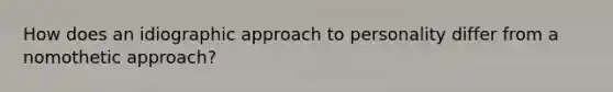 How does an idiographic approach to personality differ from a nomothetic approach?