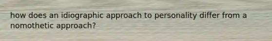 how does an idiographic approach to personality differ from a nomothetic approach?