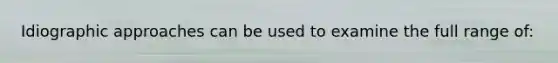 Idiographic approaches can be used to examine the full range of:
