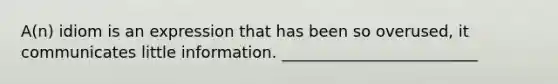 A(n) idiom is an expression that has been so overused, it communicates little information. _________________________