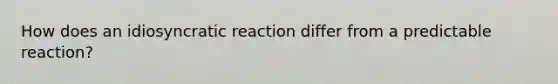 How does an idiosyncratic reaction differ from a predictable reaction?