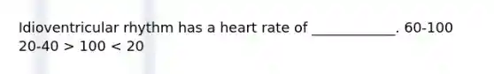 Idioventricular rhythm has a heart rate of ____________. 60-100 20-40 > 100 < 20