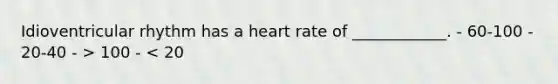 Idioventricular rhythm has a heart rate of ____________. - 60-100 - 20-40 - > 100 - < 20