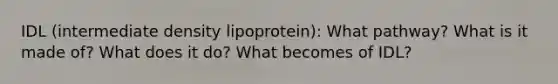 IDL (intermediate density lipoprotein): What pathway? What is it made of? What does it do? What becomes of IDL?