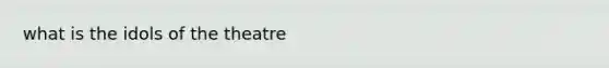 what is the idols of the theatre