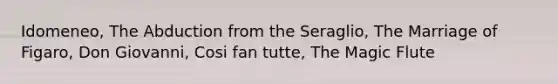 Idomeneo, The Abduction from the Seraglio, The Marriage of Figaro, Don Giovanni, Cosi fan tutte, The Magic Flute