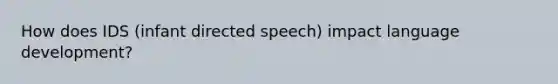 How does IDS (infant directed speech) impact language development?