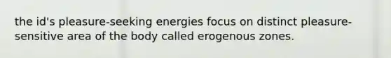 the id's pleasure-seeking energies focus on distinct pleasure-sensitive area of the body called erogenous zones.