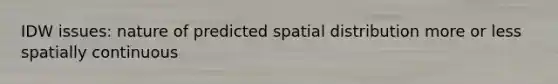 IDW issues: nature of predicted spatial distribution more or less spatially continuous