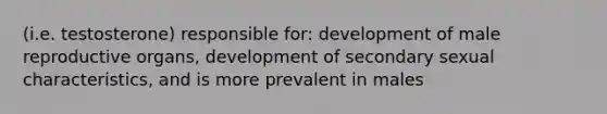 (i.e. testosterone) responsible for: development of male reproductive organs, development of secondary sexual characteristics, and is more prevalent in males