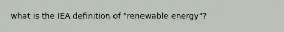 what is the IEA definition of "renewable energy"?