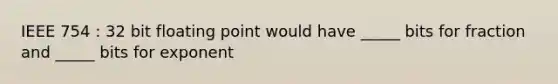 IEEE 754 : 32 bit floating point would have _____ bits for fraction and _____ bits for exponent