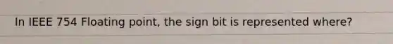 In IEEE 754 Floating point, the sign bit is represented where?