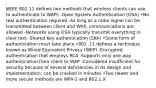 §IEEE 802.11 defines two methods that wireless clients can use to authenticate to WAPs -Open System Authentication (OSA) •No real authentication required -As long as a radio signal can be transmitted between client and WAP, communications are allowed -Networks using OSA typically transmit everything in clear text -Shared Key authentication (SKA) •Some form of authentication must take place •802 .11 defines a technique known as Wired Equivalent Privacy (WEP) -Encrypted authentication that employs RC4 -Supports only one-way authentication from client to WAP -Considered insufficient for security because of several deficiencies in its design and implementation: can be cracked in minutes •Two newer and more secure methods are WPA-2 and 802.1.X