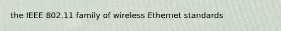 the IEEE 802.11 family of wireless Ethernet standards