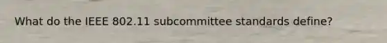 What do the IEEE 802.11 subcommittee standards define?