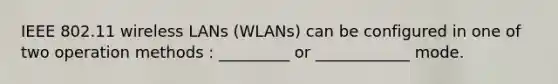 IEEE 802.11 wireless LANs (WLANs) can be configured in one of two operation methods : _________ or ____________ mode.