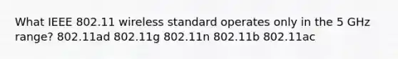 What IEEE 802.11 wireless standard operates only in the 5 GHz range? 802.11ad 802.11g 802.11n 802.11b 802.11ac