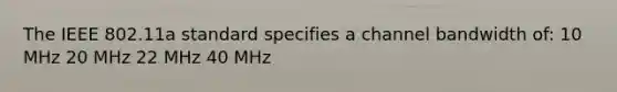 The IEEE 802.11a standard specifies a channel bandwidth of: 10 MHz 20 MHz 22 MHz 40 MHz