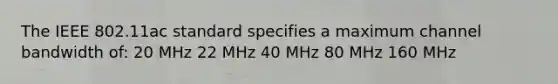 The IEEE 802.11ac standard specifies a maximum channel bandwidth of: 20 MHz 22 MHz 40 MHz 80 MHz 160 MHz