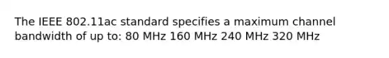 The IEEE 802.11ac standard specifies a maximum channel bandwidth of up to: 80 MHz 160 MHz 240 MHz 320 MHz