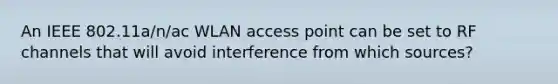 An IEEE 802.11a/n/ac WLAN access point can be set to RF channels that will avoid interference from which sources?