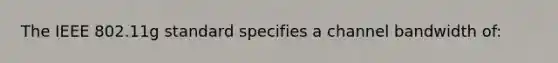 The IEEE 802.11g standard specifies a channel bandwidth of: