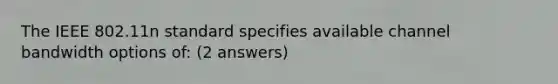 The IEEE 802.11n standard specifies available channel bandwidth options of: (2 answers)