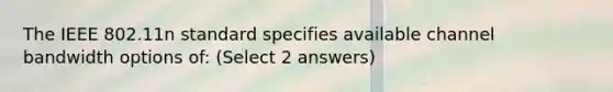 The IEEE 802.11n standard specifies available channel bandwidth options of: (Select 2 answers)