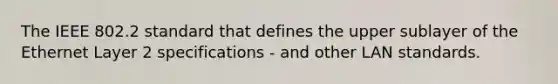 The IEEE 802.2 standard that defines the upper sublayer of the Ethernet Layer 2 specifications - and other LAN standards.