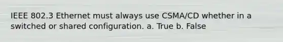 IEEE 802.3 Ethernet must always use CSMA/CD whether in a switched or shared configuration. a. True b. False