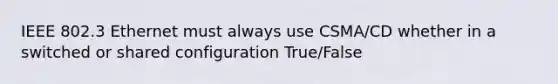 IEEE 802.3 Ethernet must always use CSMA/CD whether in a switched or shared configuration True/False