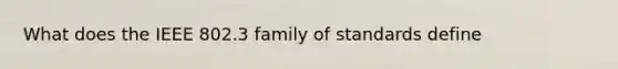 What does the IEEE 802.3 family of standards define