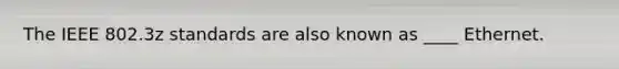 The IEEE 802.3z standards are also known as ____ Ethernet.​