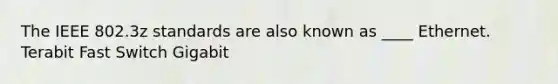 The IEEE 802.3z standards are also known as ____ Ethernet. Terabit Fast Switch Gigabit
