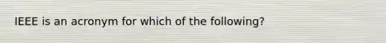 IEEE is an acronym for which of the following?