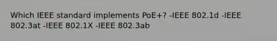 Which IEEE standard implements PoE+? -IEEE 802.1d -IEEE 802.3at -IEEE 802.1X -IEEE 802.3ab