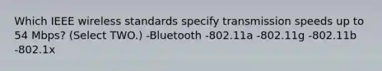 Which IEEE wireless standards specify transmission speeds up to 54 Mbps? (Select TWO.) -Bluetooth -802.11a -802.11g -802.11b -802.1x