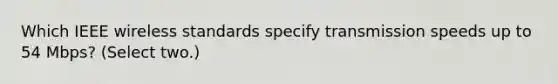 Which IEEE wireless standards specify transmission speeds up to 54 Mbps? (Select two.)