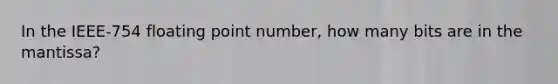 In the IEEE-754 floating point number, how many bits are in the mantissa?