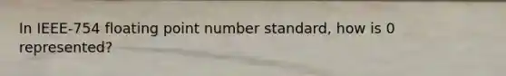 In IEEE-754 floating point number standard, how is 0 represented?