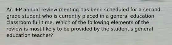 An IEP annual review meeting has been scheduled for a second-grade student who is currently placed in a general education classroom full time. Which of the following elements of the review is most likely to be provided by the student's general education teacher?