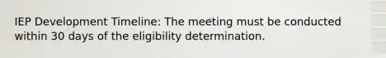 IEP Development Timeline: The meeting must be conducted within 30 days of the eligibility determination.