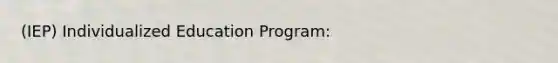 (IEP) Individualized Education Program: