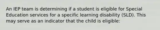 An IEP team is determining if a student is eligible for Special Education services for a specific learning disability (SLD). This may serve as an indicator that the child is eligible: