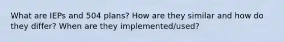 What are IEPs and 504 plans? How are they similar and how do they differ? When are they implemented/used?