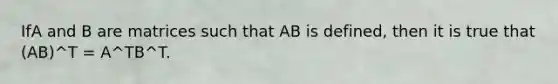 IfA and B are matrices such that AB is defined, then it is true that (AB)^T = A^TB^T.