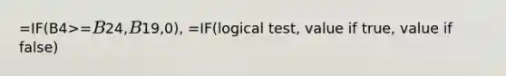 =IF(B4>=B24,B19,0), =IF(logical test, value if true, value if false)