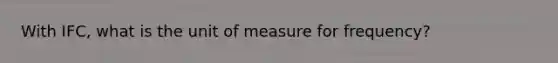 With IFC, what is the unit of measure for frequency?